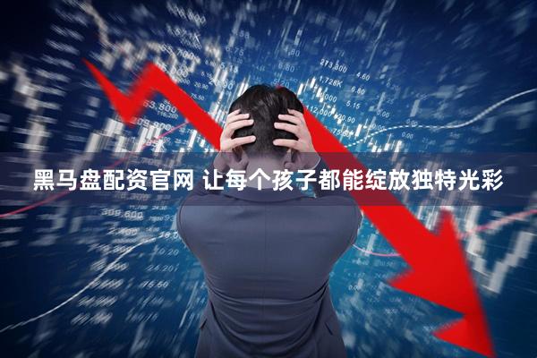 黑马盘配资官网 让每个孩子都能绽放独特光彩
