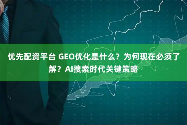 优先配资平台 GEO优化是什么？为何现在必须了解？AI搜索时代关键策略