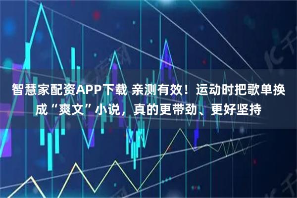 智慧家配资APP下载 亲测有效！运动时把歌单换成“爽文”小说，真的更带劲、更好坚持