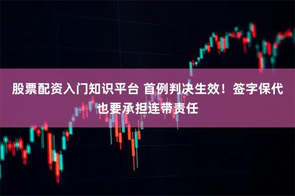 股票配资入门知识平台 首例判决生效！签字保代也要承担连带责任