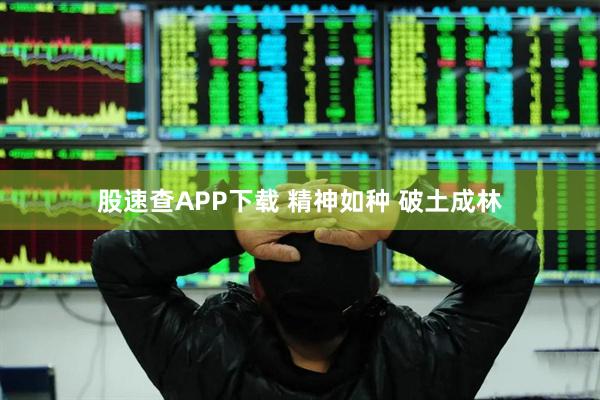 股速查APP下载 精神如种 破土成林