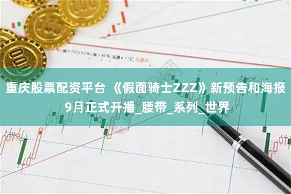 重庆股票配资平台 《假面骑士ZZZ》新预告和海报 9月正式开播_腰带_系列_世界
