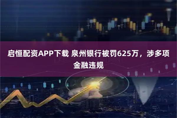 启恒配资APP下载 泉州银行被罚625万，涉多项金融违规