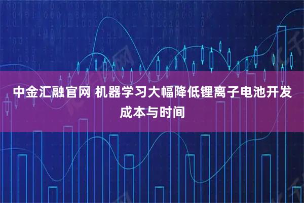 中金汇融官网 机器学习大幅降低锂离子电池开发成本与时间
