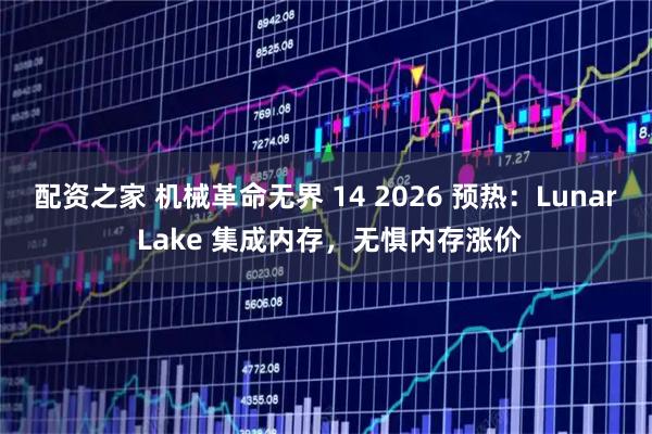 配资之家 机械革命无界 14 2026 预热：Lunar Lake 集成内存，无惧内存涨价